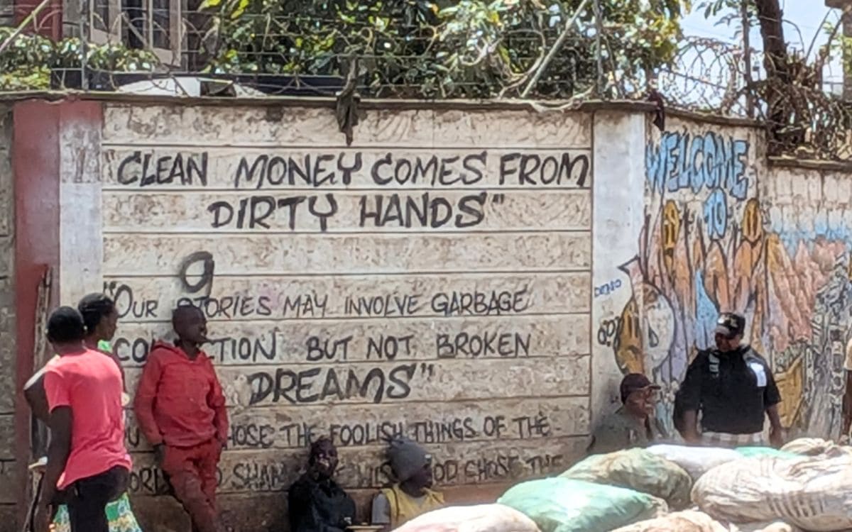 This statement is painted on a wall bordering the city dumpsite in Nairobi, Kenya: "Clean money comes from dirty hands. Our stories may involve garbage collection but not broken dreams."